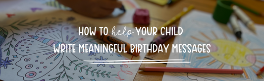 How to Help Your Child Write Meaningful Birthday Messages